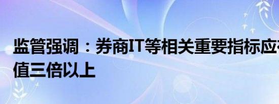 监管强调：券商IT等相关重要指标应在历史峰值三倍以上