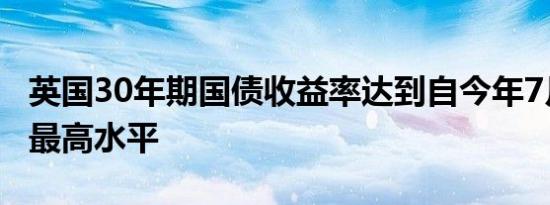 英国30年期国债收益率达到自今年7月以来的最高水平