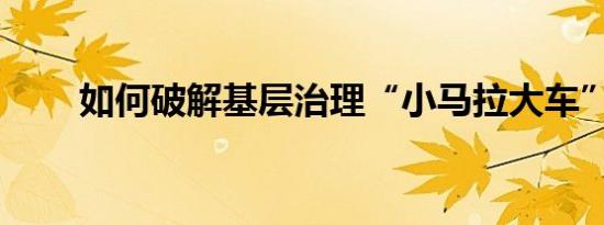 如何破解基层治理“小马拉大车”？