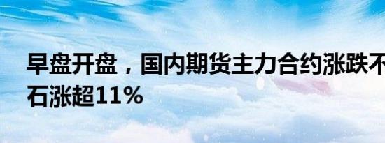 早盘开盘，国内期货主力合约涨跌不一 铁矿石涨超11%