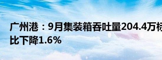 广州港：9月集装箱吞吐量204.4万标准箱 同比下降1.6%