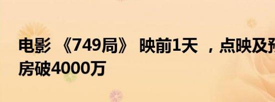 电影 《749局》 映前1天 ，点映及预售总票房破4000万