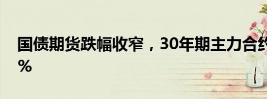 国债期货跌幅收窄，30年期主力合约跌0.65%