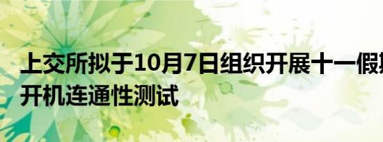 上交所拟于10月7日组织开展十一假期后系统开机连通性测试