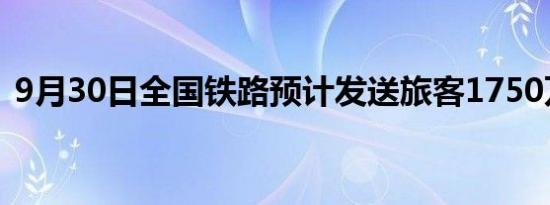 9月30日全国铁路预计发送旅客1750万人次