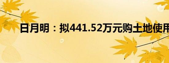 日月明：拟441.52万元购土地使用权