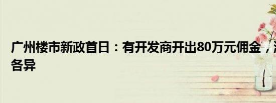 广州楼市新政首日：有开发商开出80万元佣金，消费者心态各异