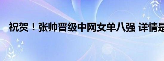 祝贺！张帅晋级中网女单八强 详情是怎样