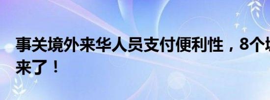 事关境外来华人员支付便利性，8个城市试点来了！