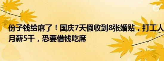 份子钱给麻了！国庆7天假收到8张婚贴，打工人心疼钱包：月薪5千，恐要借钱吃席