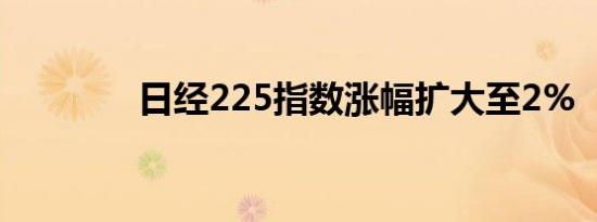 日经225指数涨幅扩大至2%