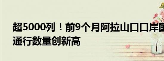 超5000列！前9个月阿拉山口口岸国际班列通行数量创新高