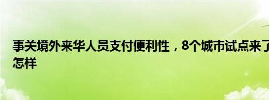 事关境外来华人员支付便利性，8个城市试点来了！ 详情是怎样