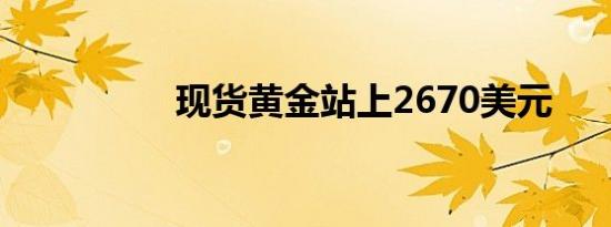 现货黄金站上2670美元