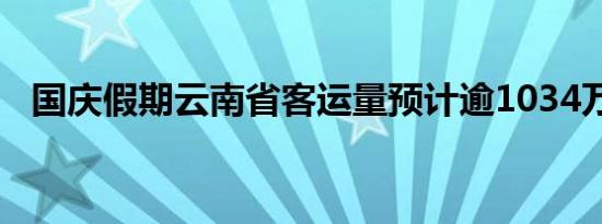 国庆假期云南省客运量预计逾1034万人次