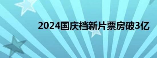 2024国庆档新片票房破3亿