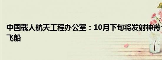 中国载人航天工程办公室：10月下旬将发射神舟十九号载人飞船