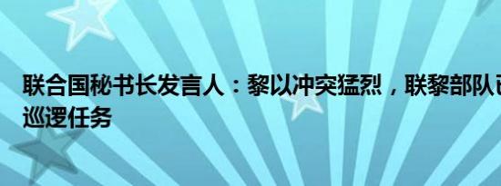 联合国秘书长发言人：黎以冲突猛烈，联黎部队已无法执行巡逻任务