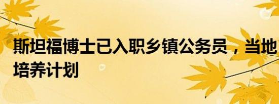 斯坦福博士已入职乡镇公务员，当地：无特殊培养计划