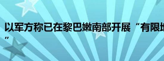 以军方称已在黎巴嫩南部开展“有限地面行动”