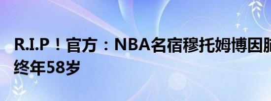 R.I.P！官方：NBA名宿穆托姆博因脑癌去世 终年58岁