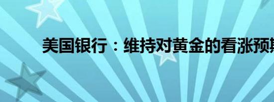 美国银行：维持对黄金的看涨预期