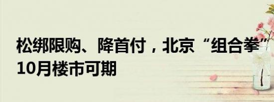 松绑限购、降首付，北京“组合拳”亮点多，10月楼市可期