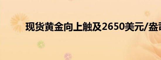 现货黄金向上触及2650美元/盎司