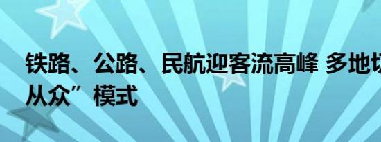 铁路、公路、民航迎客流高峰 多地切换“人从众”模式