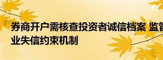 券商开户需核查投资者诚信档案 监管强化行业失信约束机制