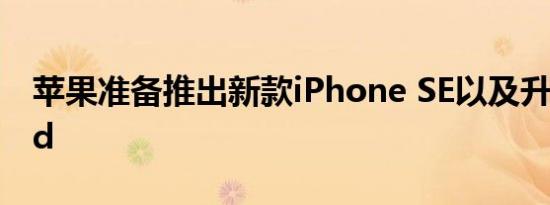 苹果准备推出新款iPhone SE以及升级版iPad