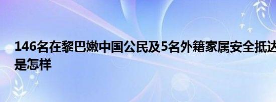 146名在黎巴嫩中国公民及5名外籍家属安全抵达北京 详情是怎样