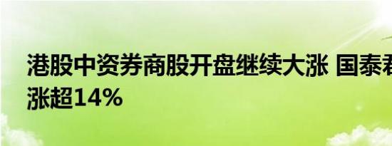 港股中资券商股开盘继续大涨 国泰君安国际涨超14%