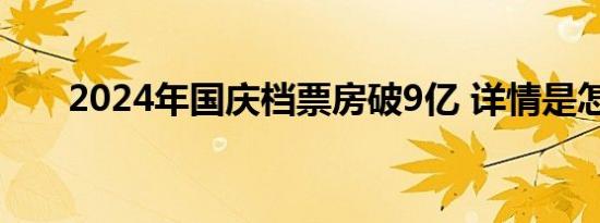 2024年国庆档票房破9亿 详情是怎样