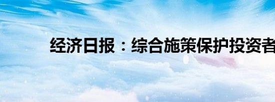 经济日报：综合施策保护投资者