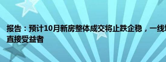 报告：预计10月新房整体成交将止跌企稳，一线城市成新政直接受益者