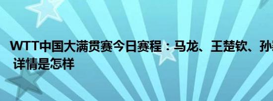 WTT中国大满贯赛今日赛程：马龙、王楚钦、孙颖莎等出战 详情是怎样