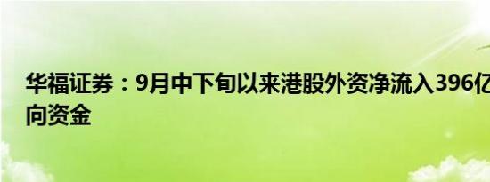 华福证券：9月中下旬以来港股外资净流入396亿港元 超南向资金