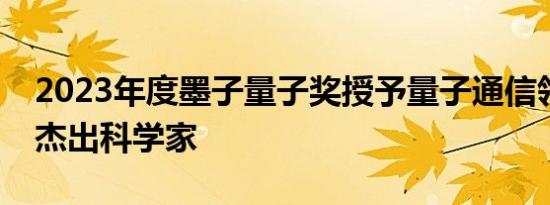 2023年度墨子量子奖授予量子通信领域两位杰出科学家