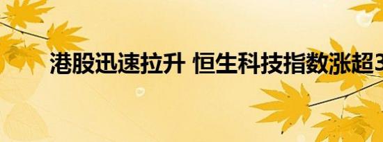 港股迅速拉升 恒生科技指数涨超3%