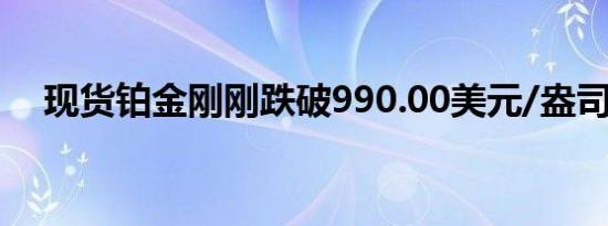 现货铂金刚刚跌破990.00美元/盎司关口