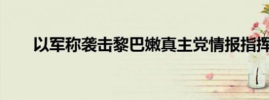 以军称袭击黎巴嫩真主党情报指挥部