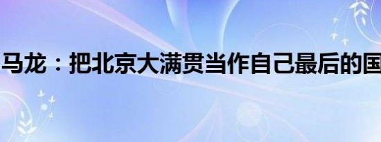 马龙：把北京大满贯当作自己最后的国际赛事