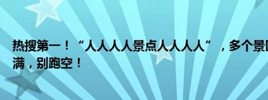 热搜第一！“人人人人景点人人人人”，多个景区售罄、约满，别跑空！