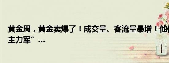 黄金周，黄金卖爆了！成交量、客流量暴增！他们，竟成“主力军”…