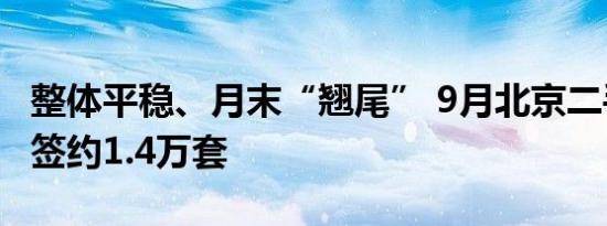 整体平稳、月末“翘尾” 9月北京二手住宅网签约1.4万套