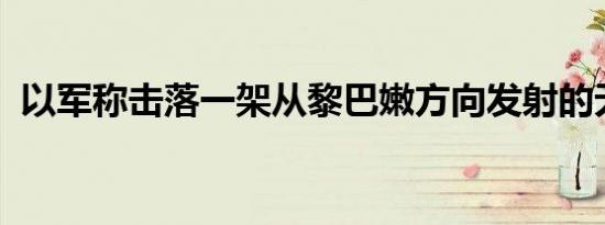 以军称击落一架从黎巴嫩方向发射的无人机