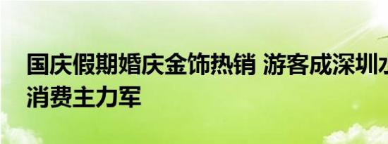 国庆假期婚庆金饰热销 游客成深圳水贝黄金消费主力军