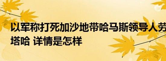 以军称打死加沙地带哈马斯领导人劳希·穆什塔哈 详情是怎样