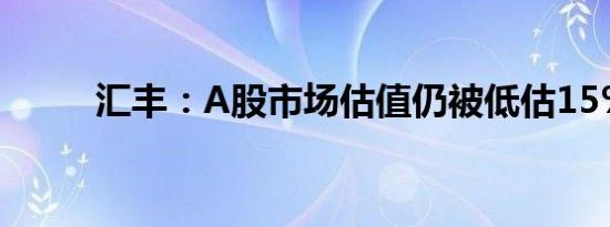 汇丰：A股市场估值仍被低估15%